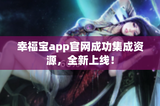 幸福宝app官网成功集成资源，全新上线！