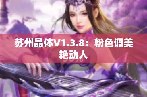 苏州晶体V1.3.8：粉色调美艳动人