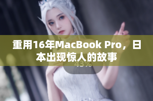 重用16年MacBook Pro，日本出现惊人的故事