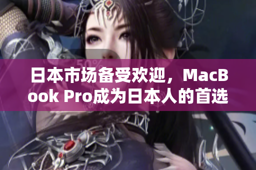 日本市场备受欢迎，MacBook Pro成为日本人的首选笔记本电脑
