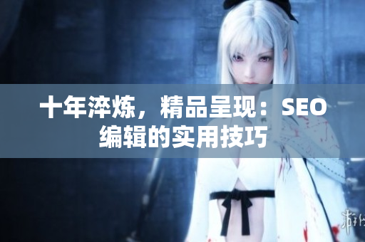 十年淬炼，精品呈现：SEO编辑的实用技巧