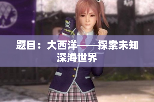 题目：大西洋——探索未知深海世界