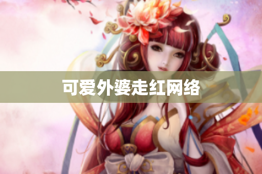 可爱外婆走红网络