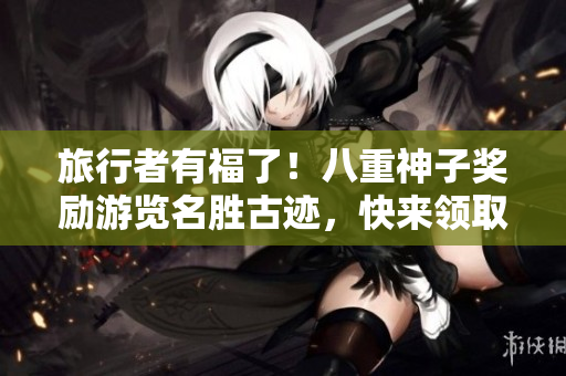 旅行者有福了！八重神子奖励游览名胜古迹，快来领取！