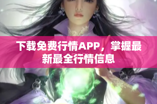 下载免费行情APP，掌握最新最全行情信息