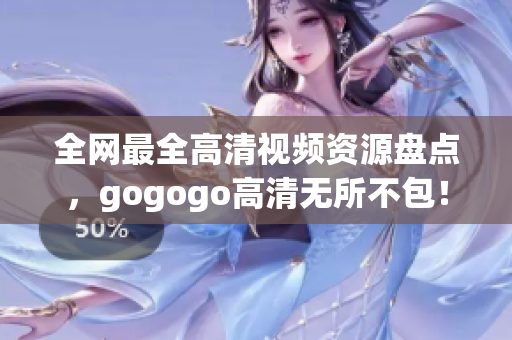 全网最全高清视频资源盘点，gogogo高清无所不包！