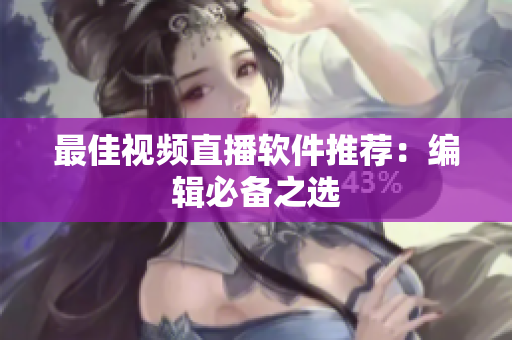 最佳视频直播软件推荐：编辑必备之选