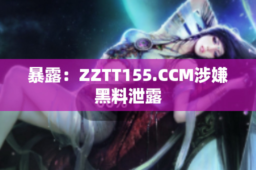暴露：ZZTT155.CCM涉嫌黑料泄露