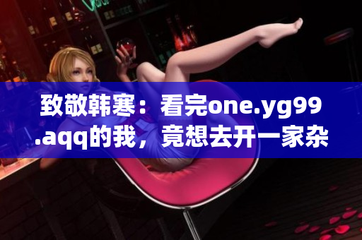 致敬韩寒：看完one.yg99.aqq的我，竟想去开一家杂货铺
