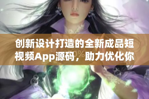创新设计打造的全新成品短视频App源码，助力优化你的SEO！