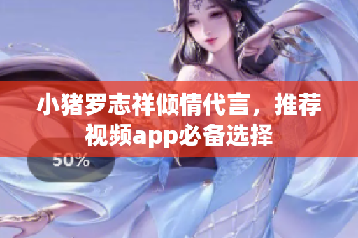小猪罗志祥倾情代言，推荐视频app必备选择