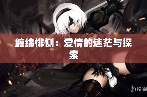 缠绵悱恻：爱情的迷茫与探索