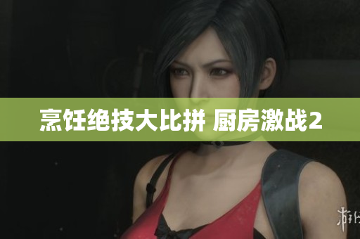 烹饪绝技大比拼 厨房激战2