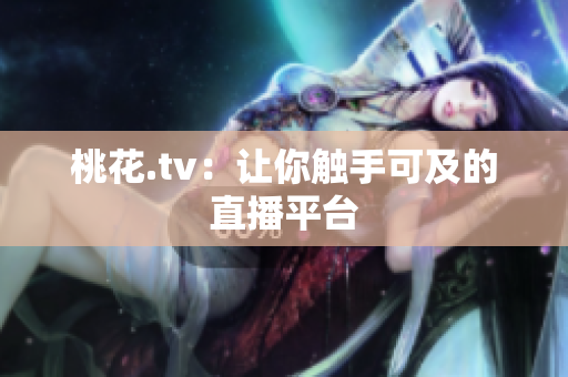 桃花.tv：让你触手可及的直播平台