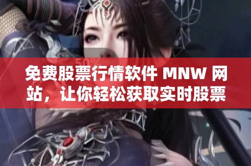 免费股票行情软件 MNW 网站，让你轻松获取实时股票行情