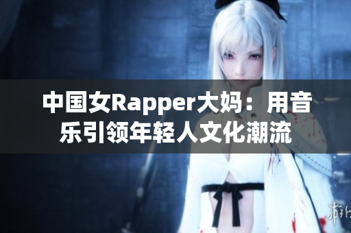 中国女Rapper大妈：用音乐引领年轻人文化潮流