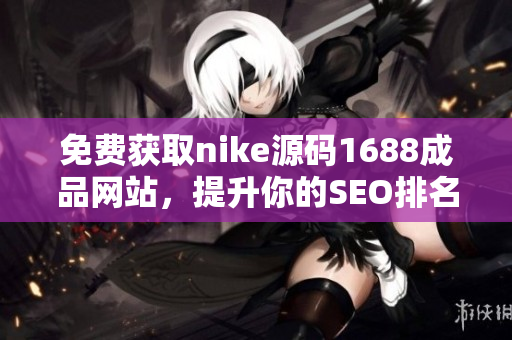 免费获取nike源码1688成品网站，提升你的SEO排名