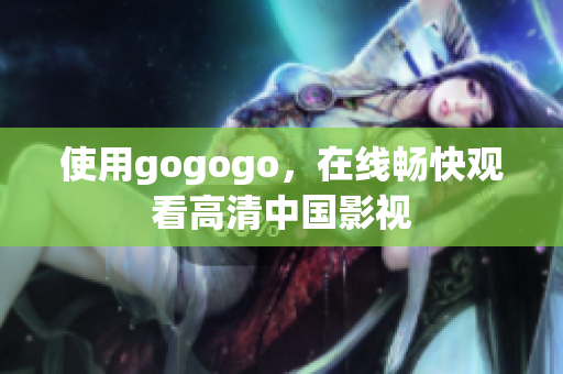 使用gogogo，在线畅快观看高清中国影视
