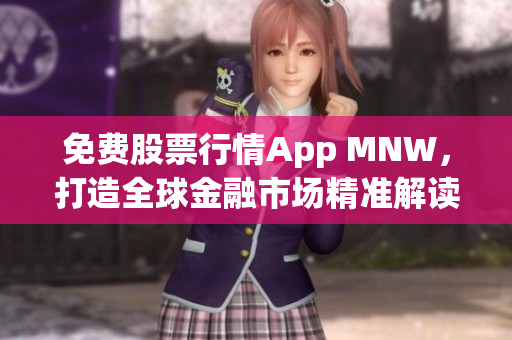 免费股票行情App MNW，打造全球金融市场精准解读