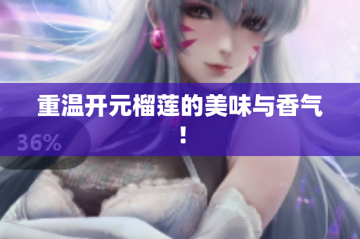 重温开元榴莲的美味与香气！