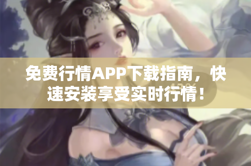 免费行情APP下载指南，快速安装享受实时行情！