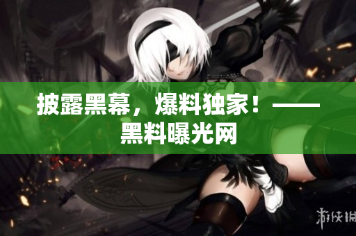 披露黑幕，爆料独家！——黑料曝光网