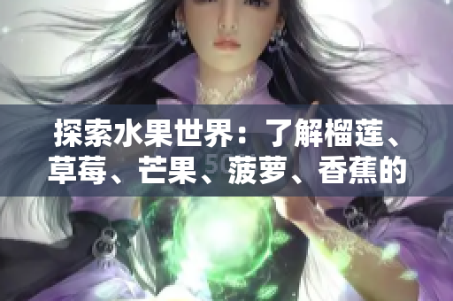 探索水果世界：了解榴莲、草莓、芒果、菠萝、香蕉的科学知识