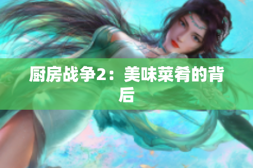 厨房战争2：美味菜肴的背后