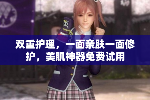 双重护理，一面亲肤一面修护，美肌神器免费试用
