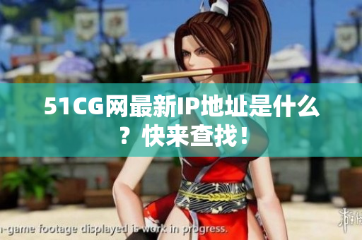 51CG网最新IP地址是什么？快来查找！