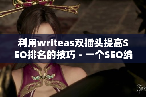 利用writeas双插头提高SEO排名的技巧 - 一个SEO编辑的指南