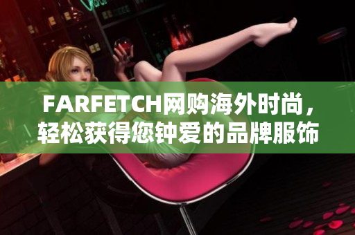 FARFETCH网购海外时尚，轻松获得您钟爱的品牌服饰