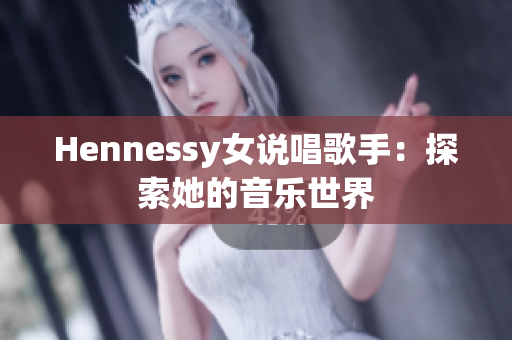 Hennessy女说唱歌手：探索她的音乐世界