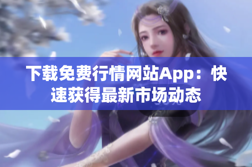 下载免费行情网站App：快速获得最新市场动态