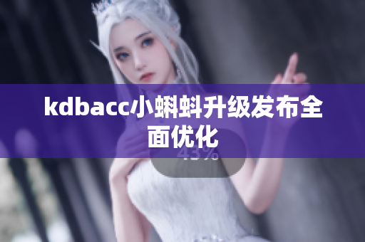 kdbacc小蝌蚪升级发布全面优化
