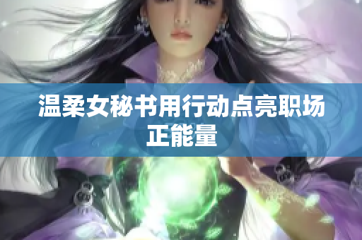 温柔女秘书用行动点亮职场正能量