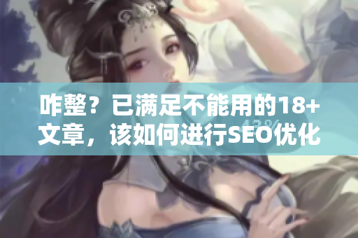 咋整？已满足不能用的18+文章，该如何进行SEO优化？