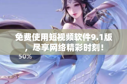 免费使用短视频软件9.1版，尽享网络精彩时刻！