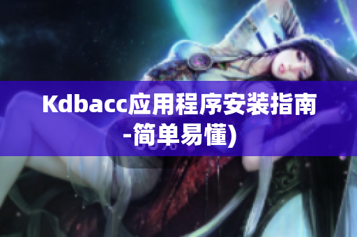 Kdbacc应用程序安装指南-简单易懂)