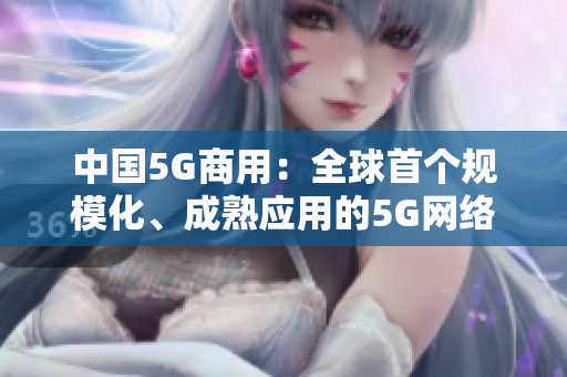 中国5G商用：全球首个规模化、成熟应用的5G网络落地