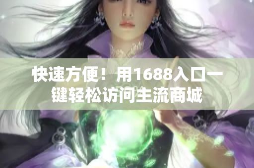 快速方便！用1688入口一键轻松访问主流商城