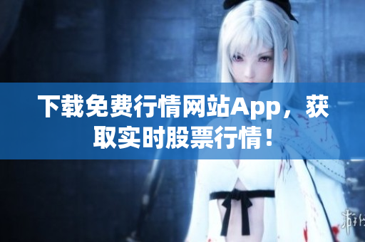 下载免费行情网站App，获取实时股票行情！