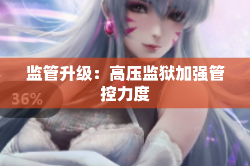 监管升级：高压监狱加强管控力度