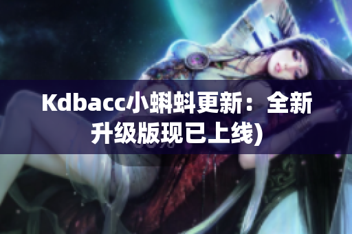 Kdbacc小蝌蚪更新：全新升级版现已上线)