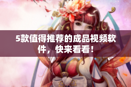 5款值得推荐的成品视频软件，快来看看！