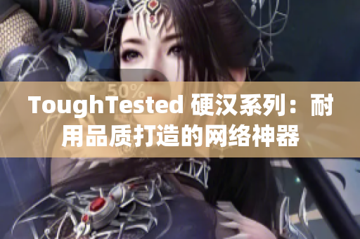 ToughTested 硬汉系列：耐用品质打造的网络神器