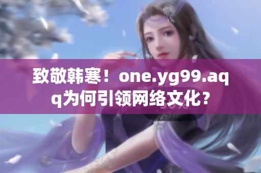 致敬韩寒！one.yg99.aqq为何引领网络文化？