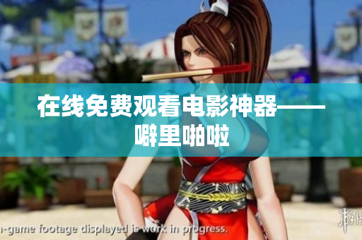 在线免费观看电影神器——噼里啪啦