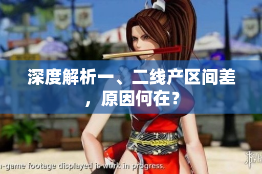 深度解析一、二线产区间差，原因何在？