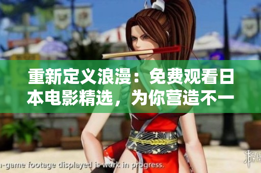 重新定义浪漫：免费观看日本电影精选，为你营造不一样的浪漫体验！